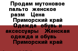 Продам мутоновое пальто, женское 46-48разм › Цена ­ 2 000 - Приморский край Одежда, обувь и аксессуары » Женская одежда и обувь   . Приморский край